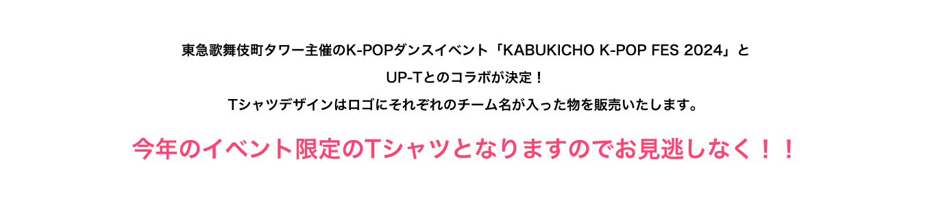 image-東急歌舞伎町タワー主催のK-POPダンスイベント「KABUKICHO K-POP FES 2024」と UP-Tとのコラボが決定！ Tシャツデザインはロゴにそれぞれのチーム名が入った物を販売いたします。