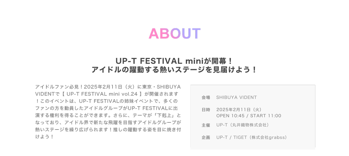 image-アイドルファン必見！2025年2月11日（火）に東京・SHIBUYA VIDENTで【 UP-T FESTIVAL mini vol.24 】が開催されます！このイベントは、UP-T FESTIVALの姉妹イベントで、多くのファンの方を動員したアイドルグループがUP-T FESTIVALに出演する権利を得ることができます。さらに、テーマが「下剋上」となっており、アイドル界で新たな飛躍を目指すアイドルグループが熱いステージを繰り広げられます！推しの躍動する姿を目に焼き付けよう！