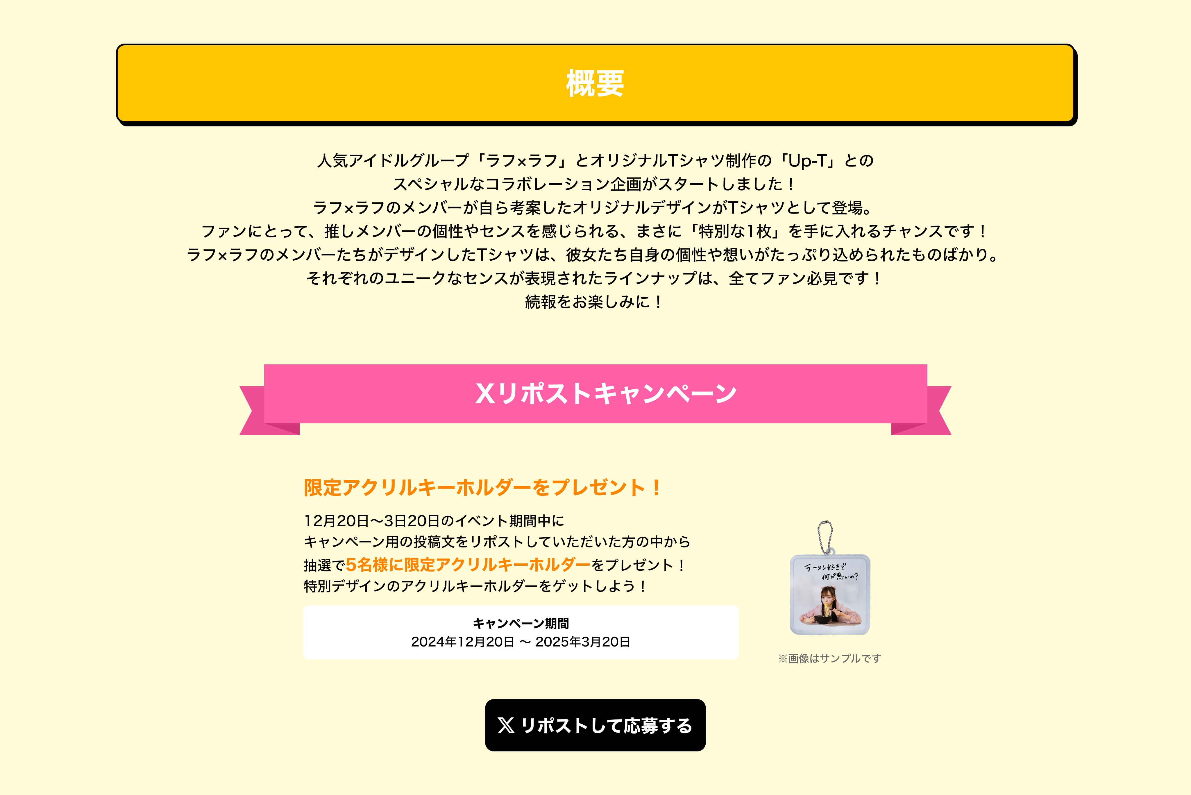 image-人気アイドルグループ「ラフ×ラフ」とオリジナルTシャツ制作の「Up-T」とのスペシャルなコラボレーション企画がスタートしました！ラフ×ラフのメンバーが自ら考案・描き下ろしたオリジナルデザインがTシャツとして登場。ファンにとって、推しメンバーの個性やセンスを感じられる、まさに「特別な1枚」を手に入れるチャンスです！ラフ×ラフのメンバーたちがデザインしたTシャツは、彼女たち自身の個性や想いがたっぷり込められたものばかり。それぞれのユニークなセンスが表現されたラインナップは、全てファン必見です！さらに、これらの