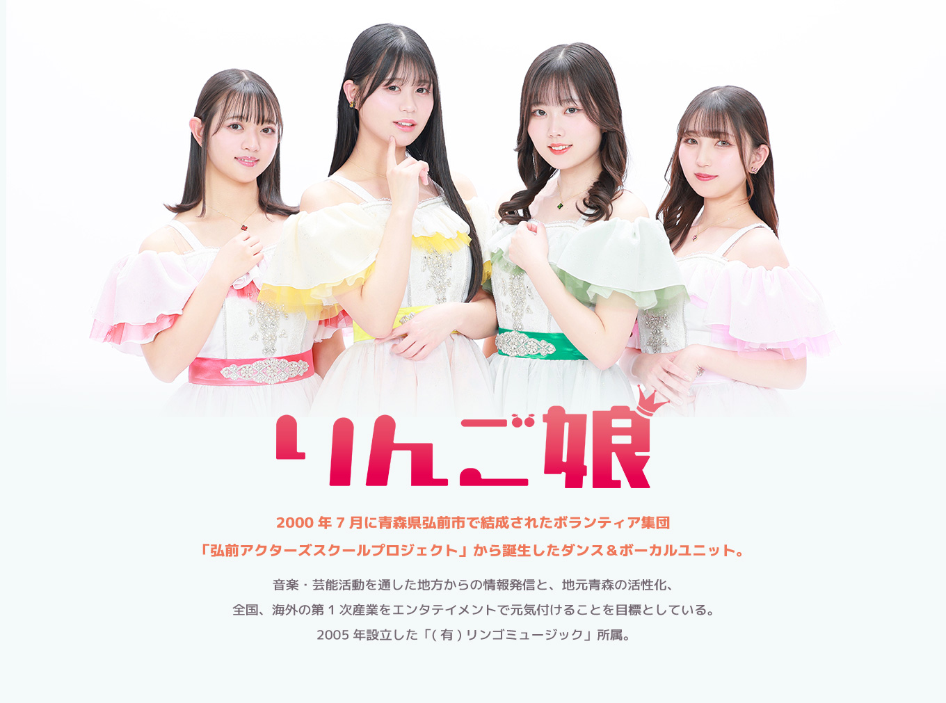 image-2000年7月に青森県弘前市で結成されたボランティア集団 「弘前アクターズスクールプロジェクト」から誕生したダンス＆ボーカルユニット。音楽・芸能活動を通した地方からの情報発信と、地元青森の活性化、 全国、海外の第1次産業をエンタテイメントで元気付けることを目標としている。 2005年設立した「(有)リンゴミュージック」所属。