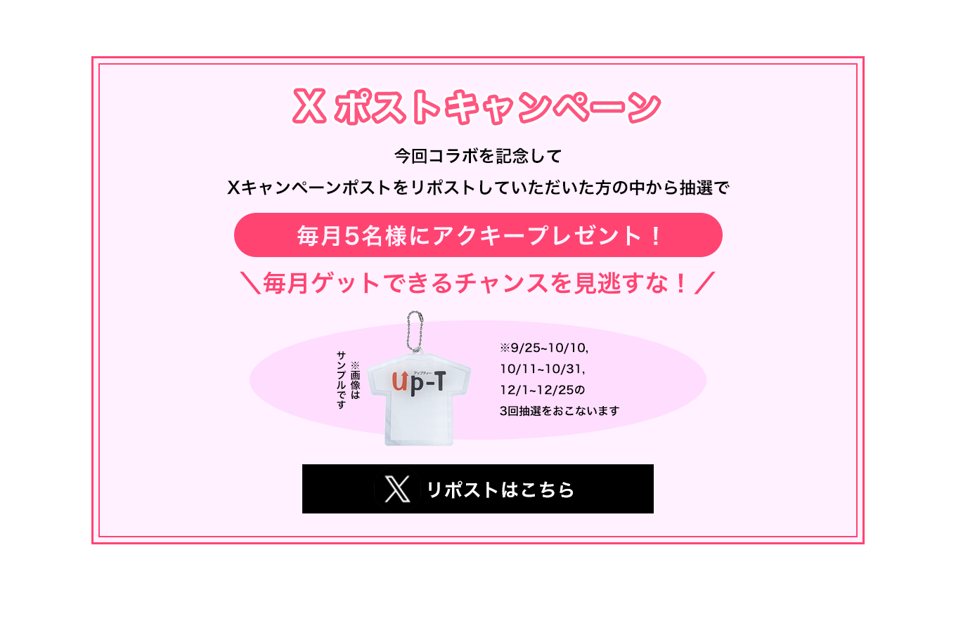 image-Xリポストキャンペーン今回コラボを記念して Xキャンペーンポストをリポストしていただいた方の中から抽選で毎月5名様にアクキープレゼント