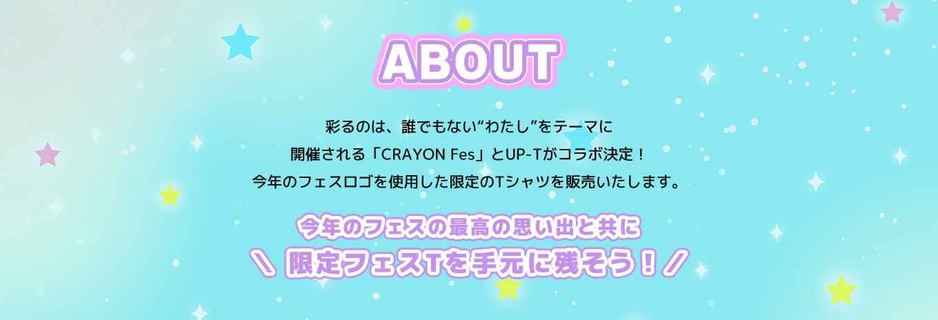image-彩るのは、誰でもない“わたし”をテーマに 開催される「CRAYON Fes」とUP-Tがコラボ決定！ 今年のフェスロゴを使用した限定の Tシャツを販売いたします。  今年のフェスの最高の思い出と共に 限定フェスTを手元に残そう！