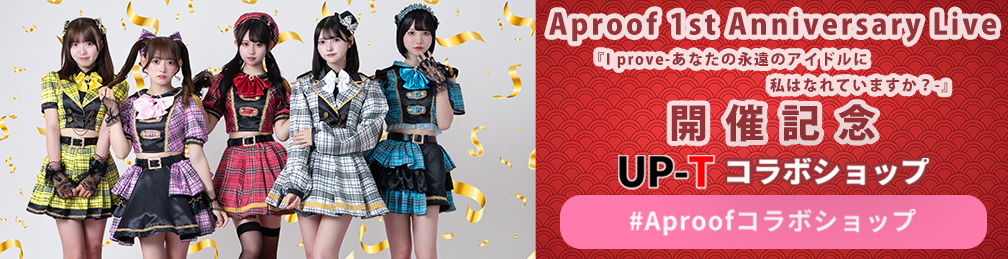 Aproof 1st Anniversary Live 『I prove-あなたの永遠のアイドルに私はなれていますか？-』UP-Tコラボショップ