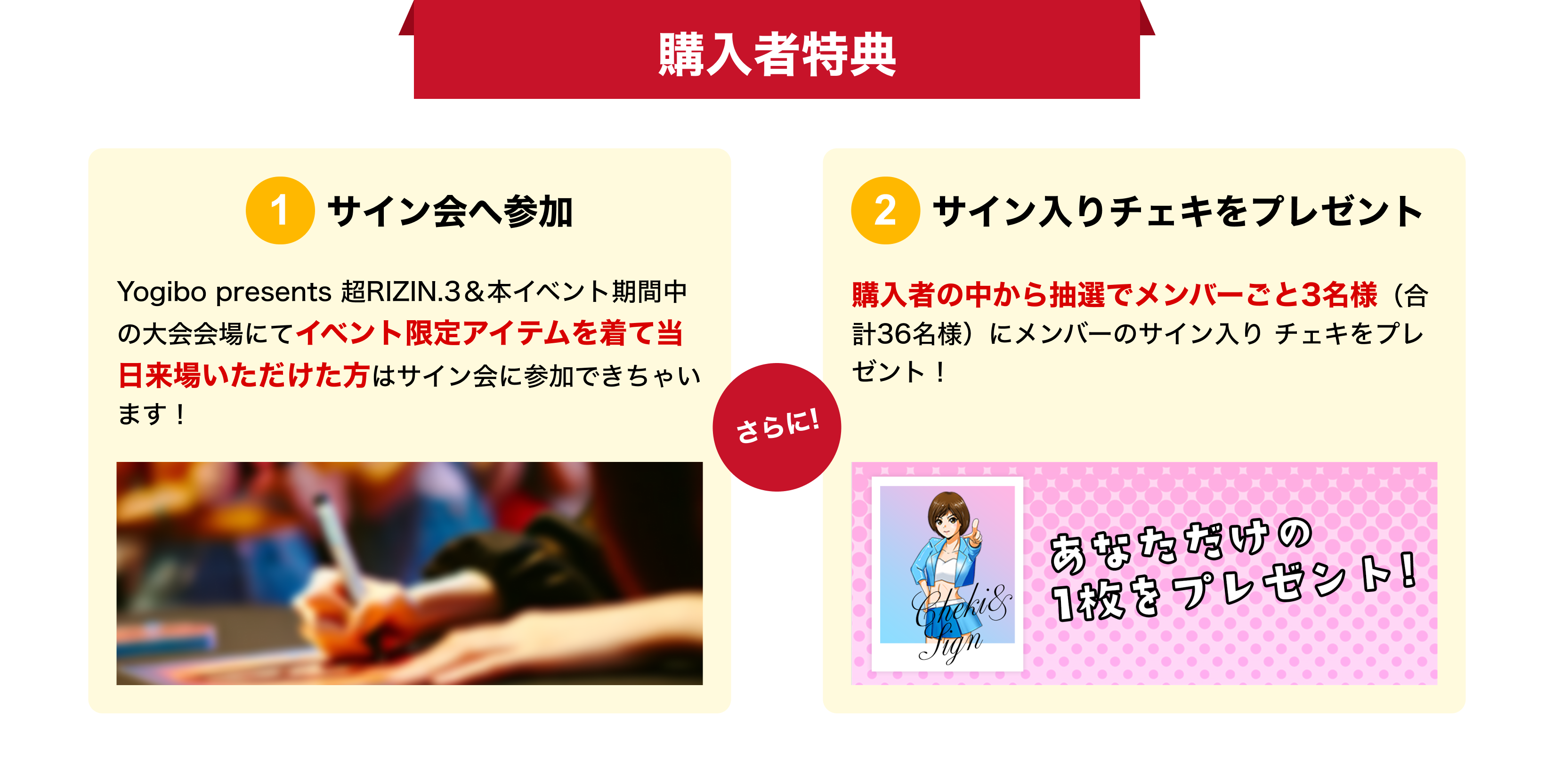 image-購入者特典①サイン会へ参加Yogibo presents 超RIZIN.3＆本イベント期間中の大会会場にてイベント限定アイテムを着て当日来場いただけた方はサイン会に参加できちゃいます！②サイン入りチェキをプレゼント購入者の中から抽選でメンバーごと3名様（合計39名様）にメンバーのサイン入り チェキをプレゼント！