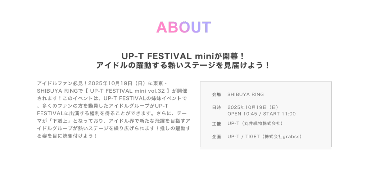 image-アイドルファン必見！2025年10月19日（日）に東京・表参道GROUNDで【 UP-T FESTIVAL mini vol.32】が開催されます！ このイベントは、UP-T FESTIVALの姉妹イベントで、多くのファンの方を動員したアイドルグループがUP-T FESTIVALに出演する権利を得ることができます。さらに、テーマが「下剋上」となっており、アイドル界で新たな飛躍を目指すアイドルグループが熱いステージを繰り広げられます！推しの躍動する姿を目に焼き付けよう！