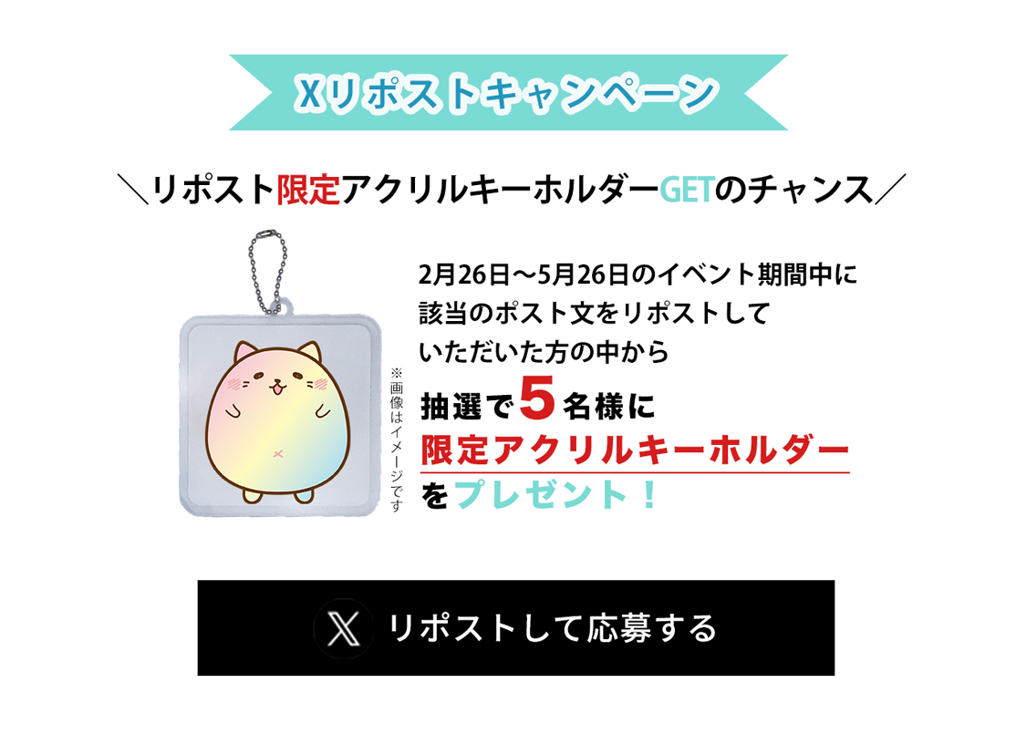 image-Xリポストキャンペーン　＼リポスト限定アクリルキーホルダーGETのチャンス／2月26日〜5月26日のイベント期間中に 該当のポスト文をリポストして いただいた方の中から抽選で5名様に 限定アクリルキーホルダー をプレゼント！
