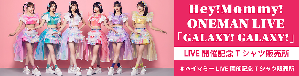 Hey!Mommy!ONEMAN LIVE『GALAXY!GALAXY!』LIVE開催記念 Tシャツ販売所