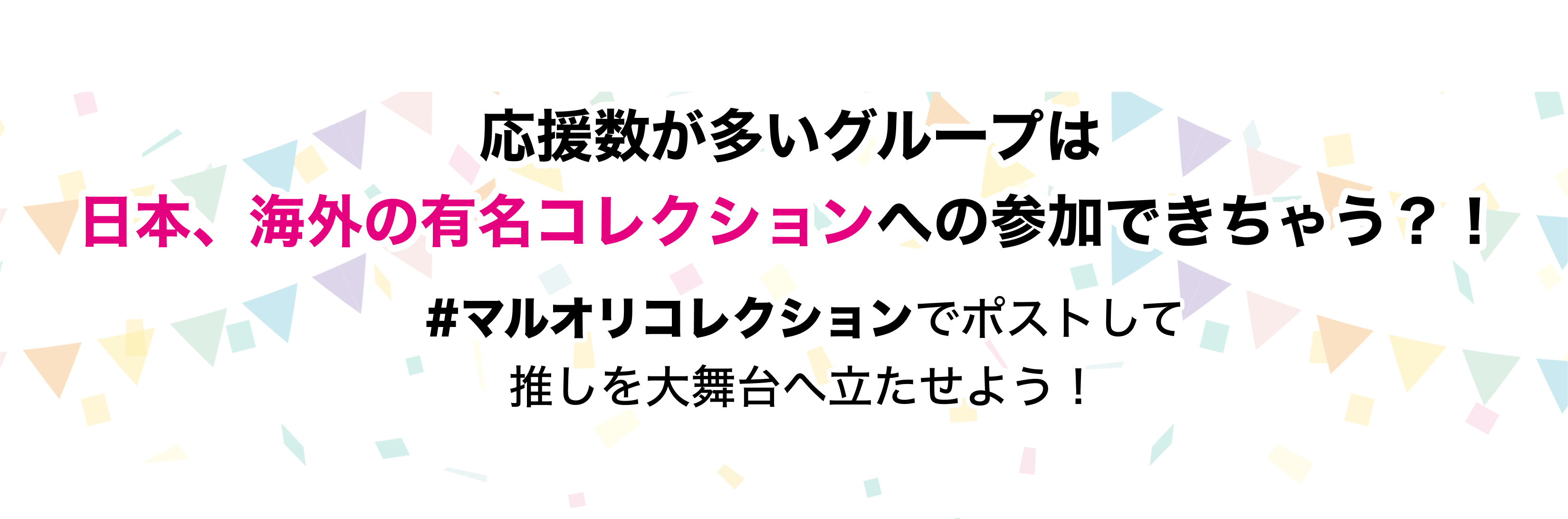 image-応援数が多いグループは 日本、海外の有名コレクションへの 参加できちゃう？！#マルオリコレクションでポストして 推しを大舞台へ立たせよう！