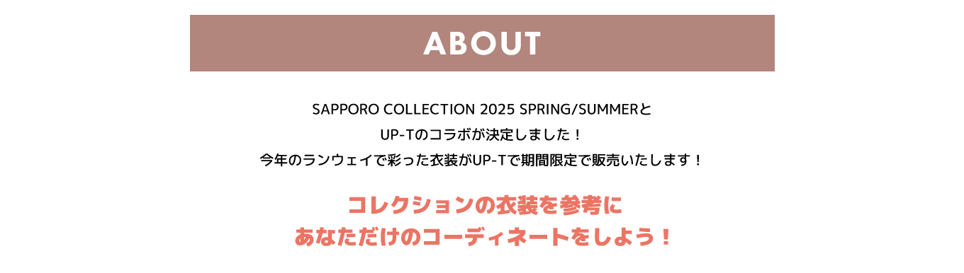 image-SAPPORO COLLECTION 2025 SPRING/SUMMERと UP-Tのコラボが決定しました！ 今年のランウェイで彩った衣装がUP-Tで期間限定で販売いたします！ コレクションの衣装を参考にあなただけのコーディネートをしよう！